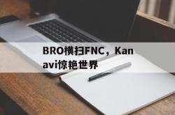 开云官网-BRO横扫FNC，Kanavi惊艳世界的简单介绍