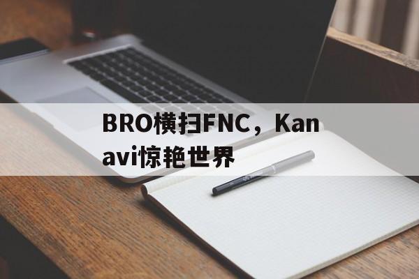 BRO横扫FNC,Kanavi惊艳世界的简单介绍 BRO横扫FNC,Kanavi惊艳世界的简单介绍